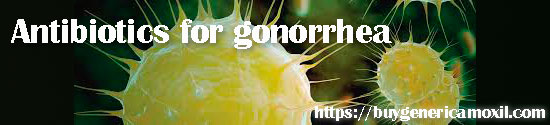 antibiotics for gonorrhea